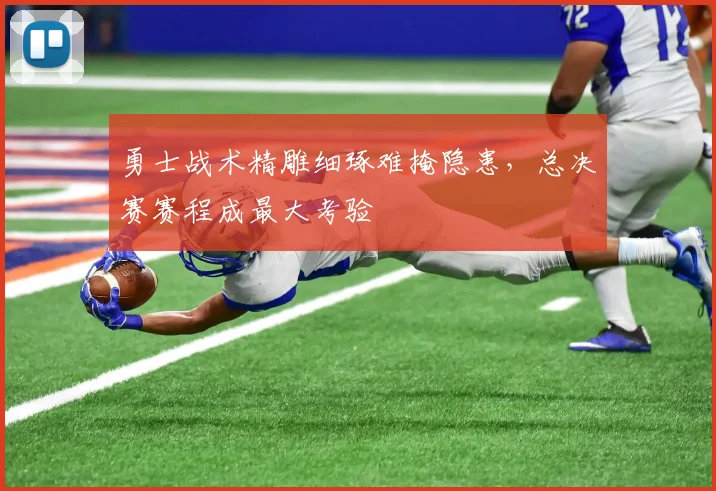 勇士战术精雕细琢难掩隐患，总决赛赛程成最大考验