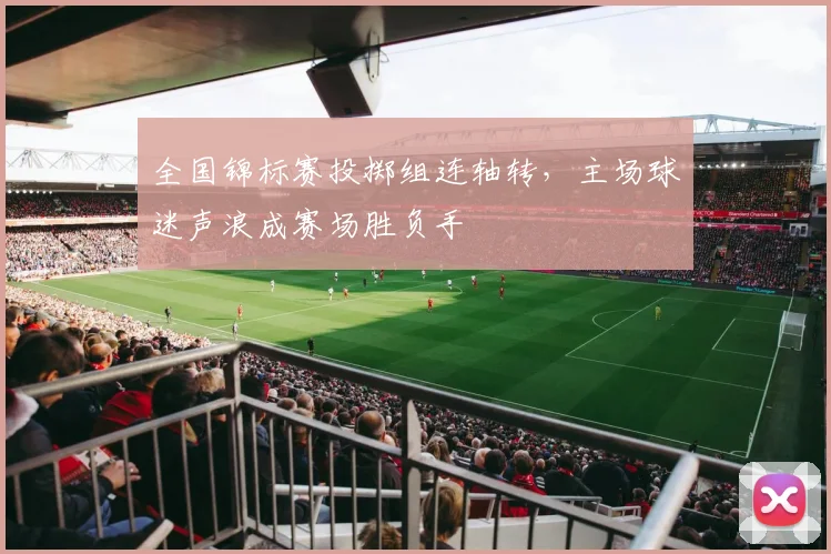 全国锦标赛投掷组连轴转，主场球迷声浪成赛场胜负手