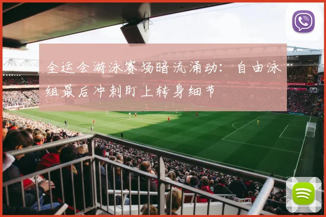 全运会游泳赛场暗流涌动：自由泳组最后冲刺盯上转身细节