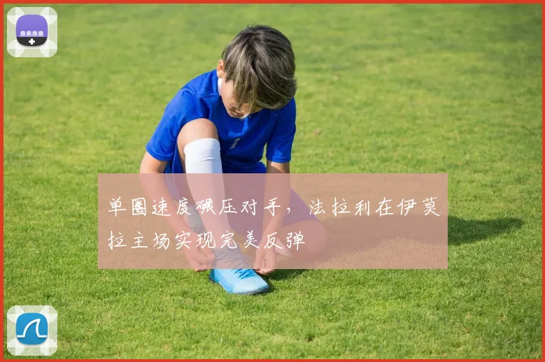 单圈速度碾压对手，法拉利在伊莫拉主场实现完美反弹