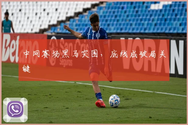 中网赛场黑马突围,底线成破局关键
