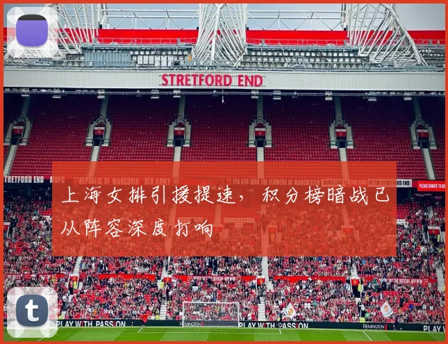 上海女排引援提速,积分榜暗战已从阵容深度打响