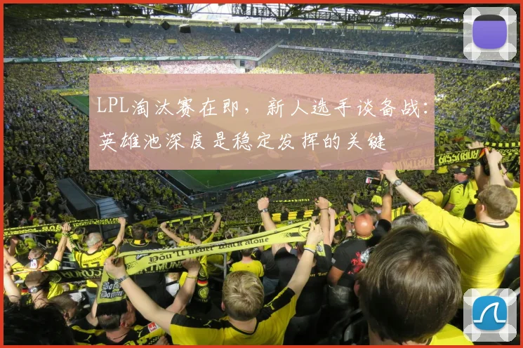 LPL淘汰赛在即，新人选手谈备战：英雄池深度是稳定发挥的关键
